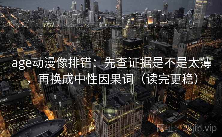 age动漫像排错：先查证据是不是太薄，再换成中性因果词（读完更稳）