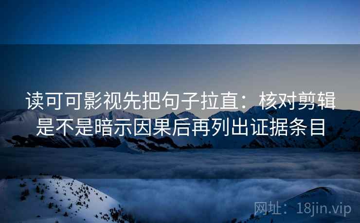 读可可影视先把句子拉直:核对剪辑是不是暗示因果后再列出证据条目 读可可影视先把句子拉直:核对剪辑是不是暗示因果后再列出证据条目