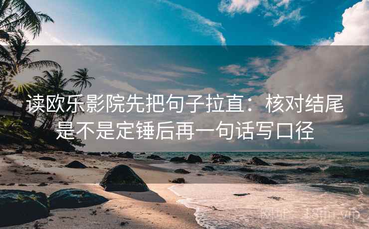 读欧乐影院先把句子拉直:核对结尾是不是定锤后再一句话写口径 读欧乐影院先把句子拉直:核对结尾是不是定锤后再一句话写口径