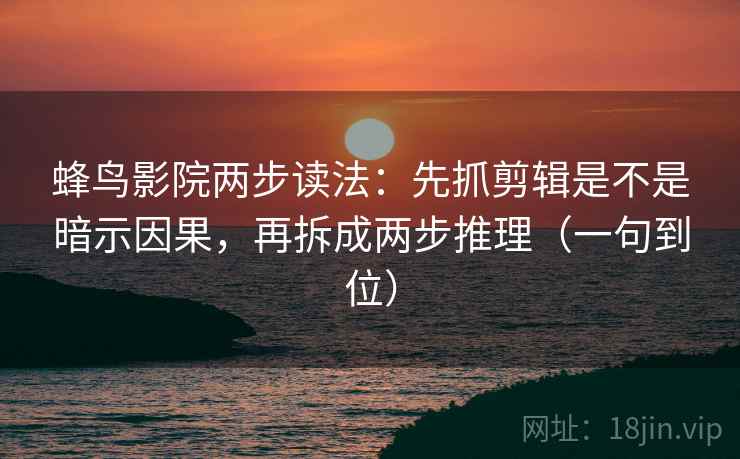 蜂鸟影院两步读法:先抓剪辑是不是暗示因果,再拆成两步推理(一句到位) 蜂鸟影院两步读法:先抓剪辑是不是暗示因果,再拆成两步推理(一句到位)