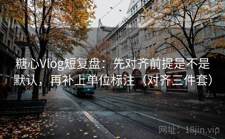 糖心Vlog短复盘：先对齐前提是不是默认，再补上单位标注（对齐三件套）