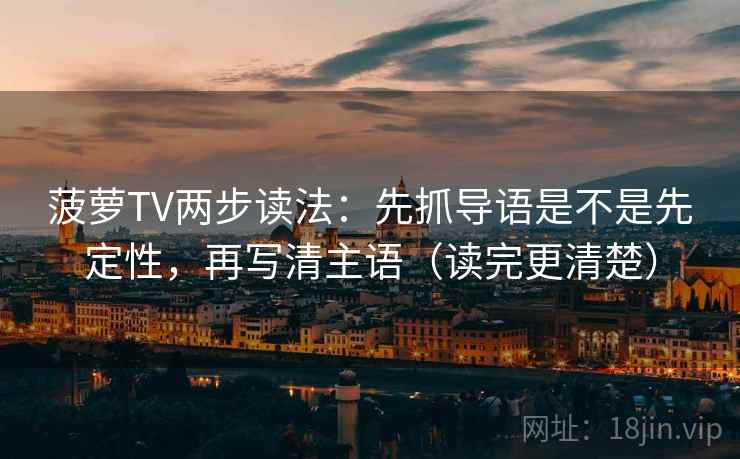 菠萝TV两步读法:先抓导语是不是先定性,再写清主语(读完更清楚)