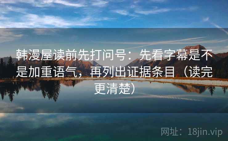 韩漫屋读前先打问号：先看字幕是不是加重语气，再列出证据条目（读完更清楚）