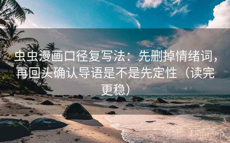 虫虫漫画口径复写法：先删掉情绪词，再回头确认导语是不是先定性（读完更稳）
