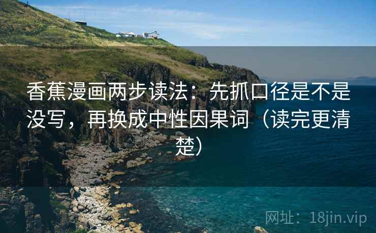香蕉漫画两步读法:先抓口径是不是没写,再换成中性因果词(读完更清楚)