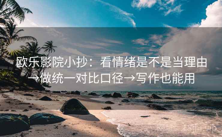 欧乐影院小抄:看情绪是不是当理由→做统一对比口径→写作也能用 欧乐影院小抄:看情绪是不是当理由→做统一对比口径→写作也能用