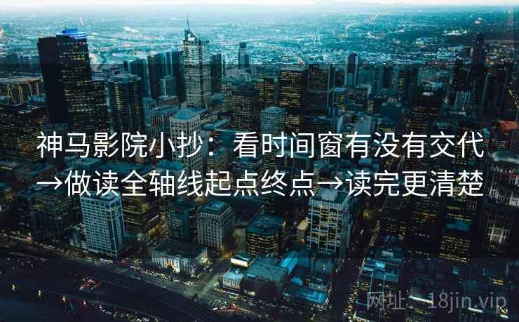 神马影院小抄:看时间窗有没有交代→做读全轴线起点终点→读完更清楚 神马影院小抄:看时间窗有没有交代→做读全轴线起点终点→读完更清楚