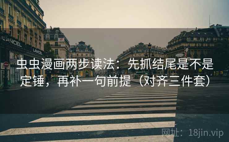 虫虫漫画两步读法:先抓结尾是不是定锤,再补一句前提(对齐三件套)