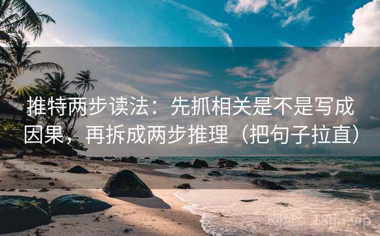 推特两步读法:先抓相关是不是写成因果,再拆成两步推理(把句子拉直)