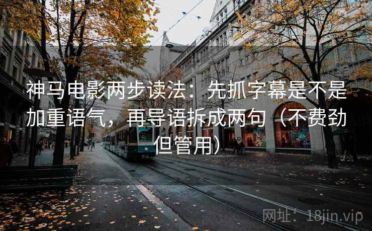 神马电影两步读法：先抓字幕是不是加重语气，再导语拆成两句（不费劲但管用）