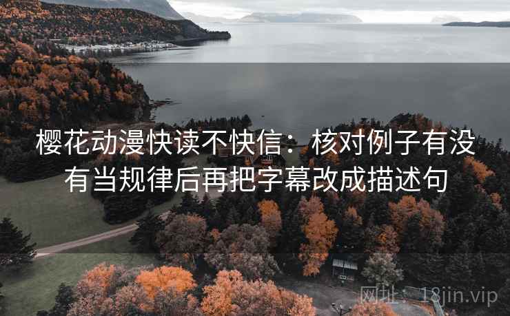 樱花动漫快读不快信:核对例子有没有当规律后再把字幕改成描述句