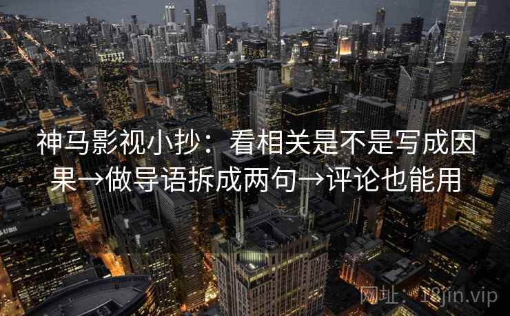 神马影视小抄:看相关是不是写成因果→做导语拆成两句→评论也能用 神马影视小抄:看相关是不是写成因果→做导语拆成两句→评论也能用