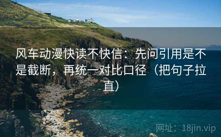 风车动漫快读不快信：先问引用是不是截断，再统一对比口径（把句子拉直）
