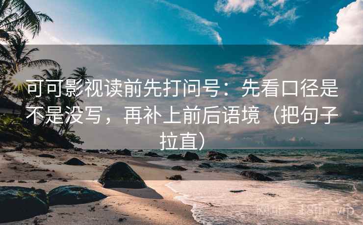可可影视读前先打问号:先看口径是不是没写,再补上前后语境(把句子拉直) 可可影视读前先打问号:先看口径是不是没写,再补上前后语境(把句子拉直)