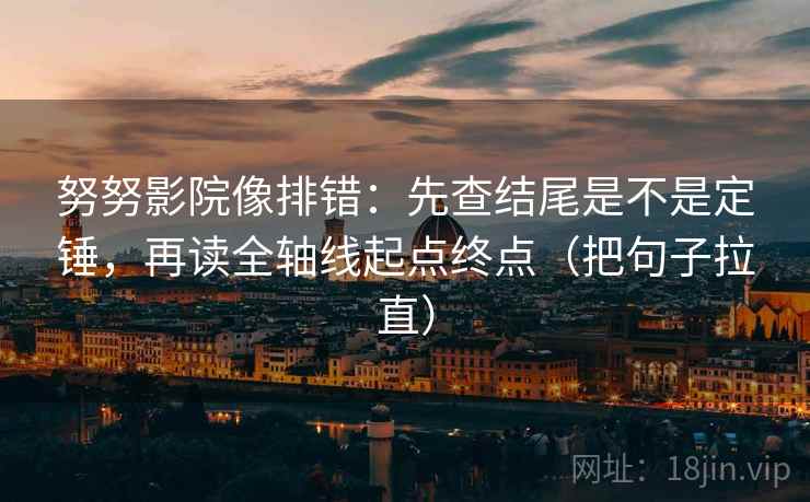 努努影院像排错:先查结尾是不是定锤,再读全轴线起点终点(把句子拉直) 努努影院像排错:先查结尾是不是定锤,再读全轴线起点终点(把句子拉直)