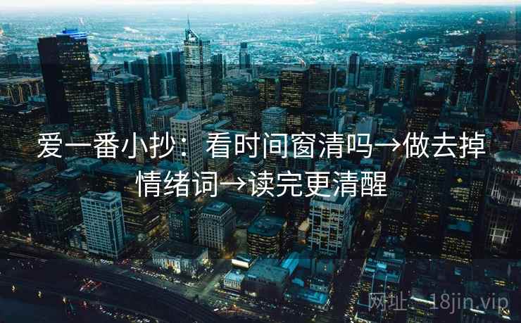爱一番小抄：看时间窗清吗→做去掉情绪词→读完更清醒