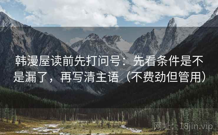 韩漫屋读前先打问号：先看条件是不是漏了，再写清主语（不费劲但管用）