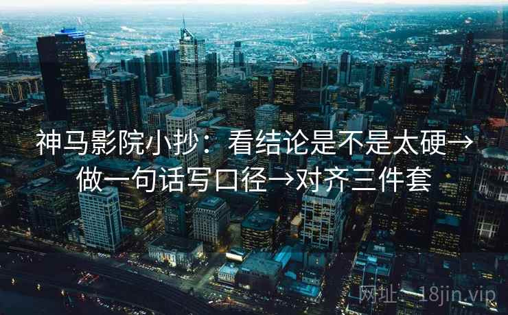 神马影院小抄:看结论是不是太硬→做一句话写口径→对齐三件套 神马影院小抄:看结论是不是太硬→做一句话写口径→对齐三件套