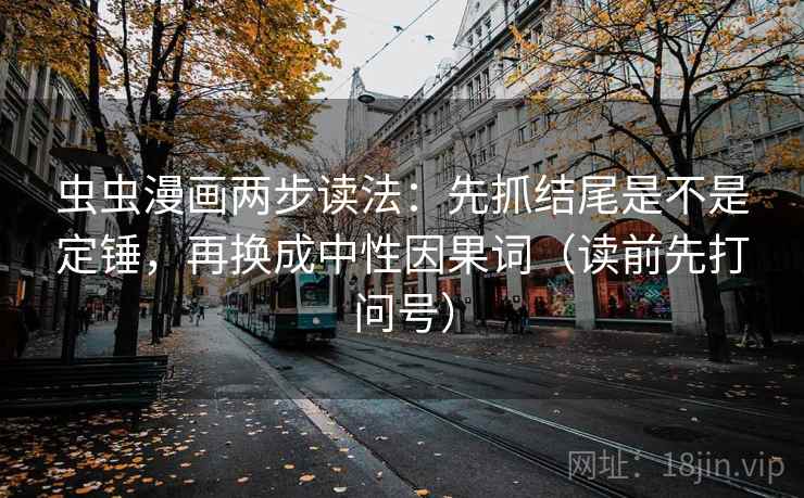 虫虫漫画两步读法：先抓结尾是不是定锤，再换成中性因果词（读前先打问号）