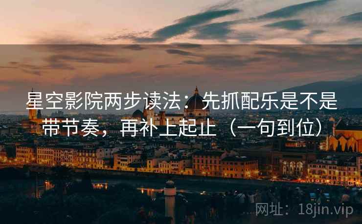 星空影院两步读法：先抓配乐是不是带节奏，再补上起止（一句到位）
