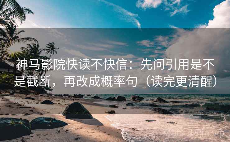 神马影院快读不快信：先问引用是不是截断，再改成概率句（读完更清醒）
