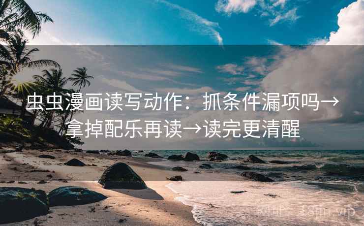 虫虫漫画读写动作:抓条件漏项吗→拿掉配乐再读→读完更清醒 虫虫漫画读写动作:抓条件漏项吗→拿掉配乐再读→读完更清醒