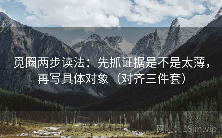 觅圈两步读法：先抓证据是不是太薄，再写具体对象（对齐三件套）